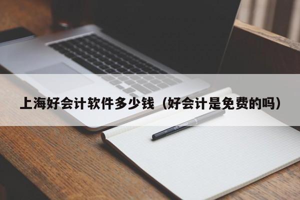 上海好会计软件多少钱（好会计是免费的吗）