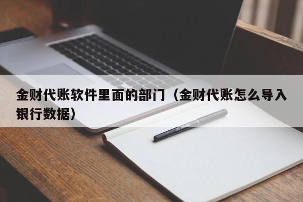 金财代账软件里面的部门（金财代账怎么导入银行数据）