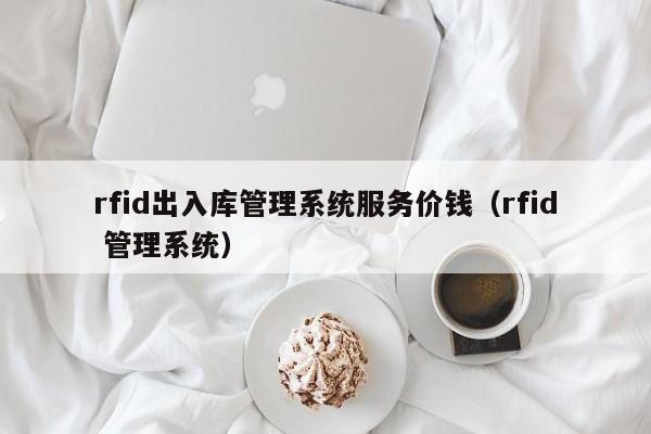 rfid出入库管理系统服务价钱（rfid 管理系统）