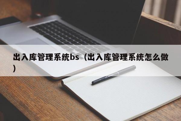 出入库管理系统bs（出入库管理系统怎么做）