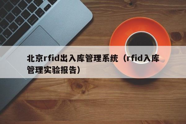 北京rfid出入库管理系统（rfid入库管理实验报告）