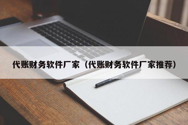 代账财务软件厂家（代账财务软件厂家推荐）