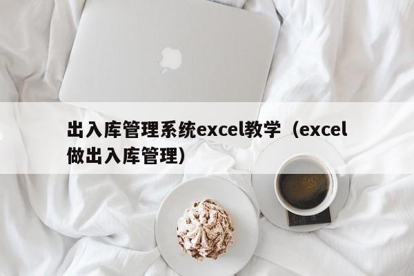 出入库管理系统excel教学（excel做出入库管理）