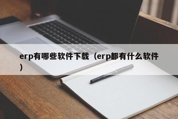 erp有哪些软件下载（erp都有什么软件）